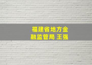 福建省地方金融监管局 王强